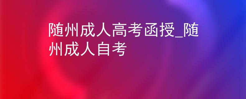随州成人高考函授_随州成人自考