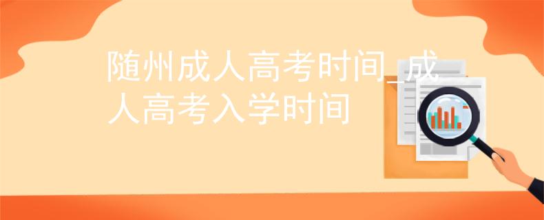 随州成人高考时间_成人高考入学时间