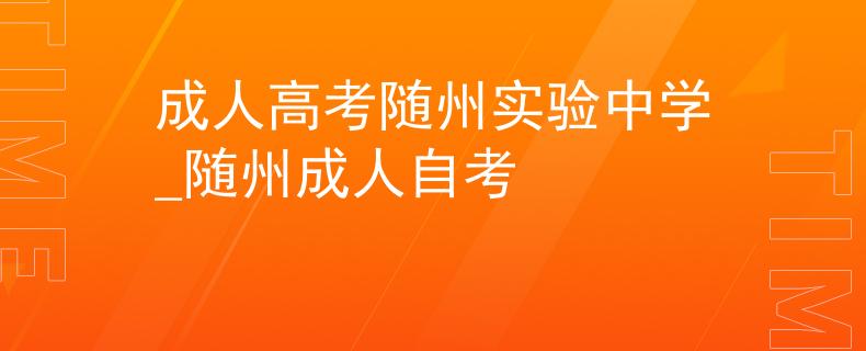 成人高考随州实验中学_随州成人自考