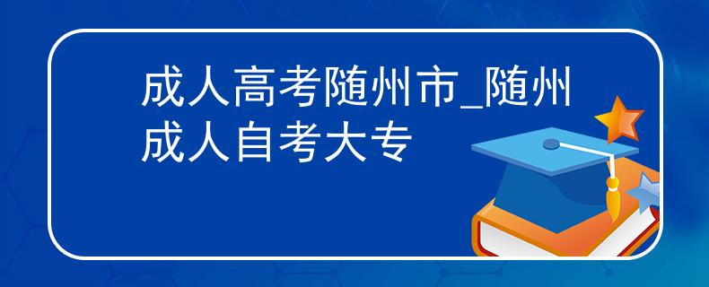 成人高考随州市_随州成人自考大专