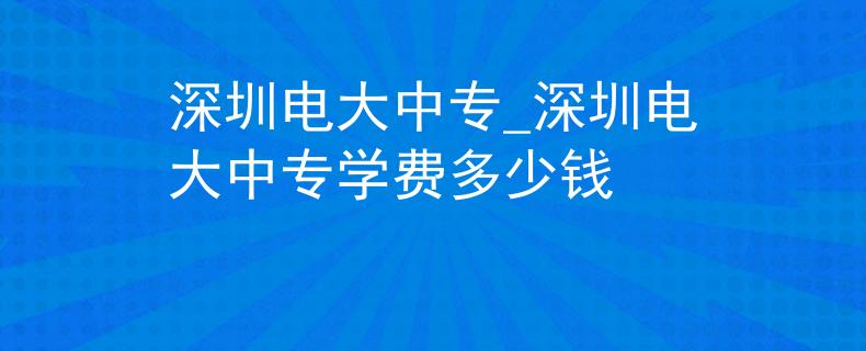 深圳电大中专_深圳电大中专学费多少钱