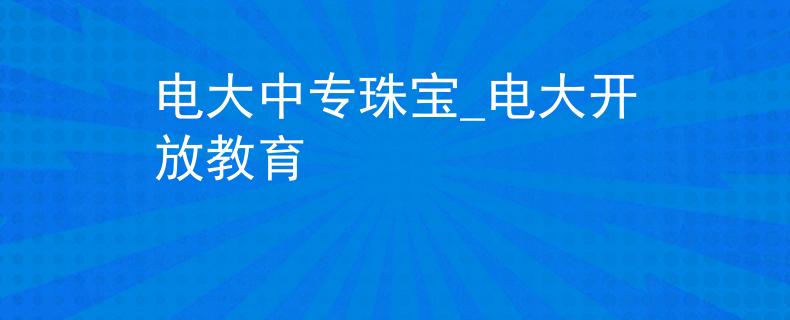 电大中专珠宝_电大开放教育