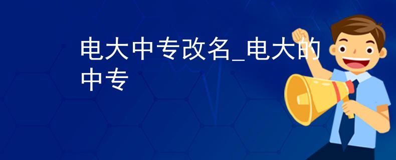 电大中专改名_电大的中专