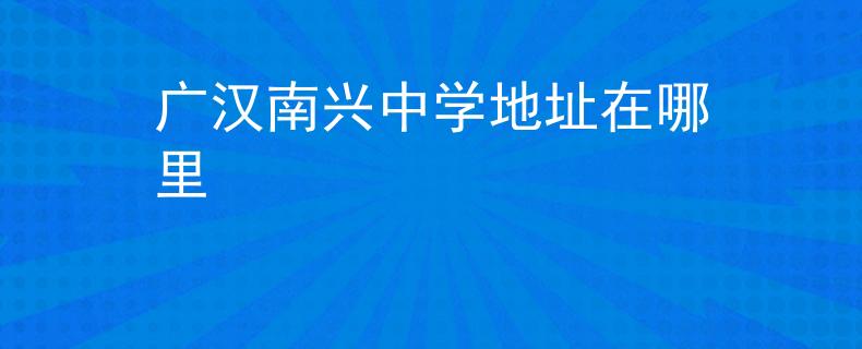 广汉南兴中学地址在哪里
