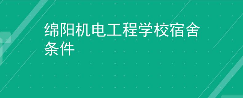绵阳机电工程学校宿舍条件