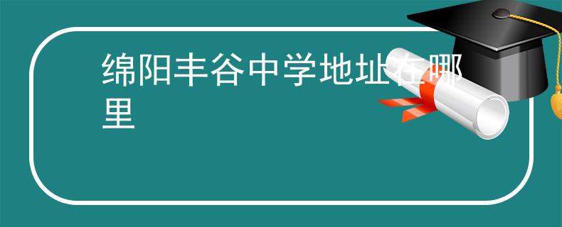 绵阳丰谷中学地址在哪里
