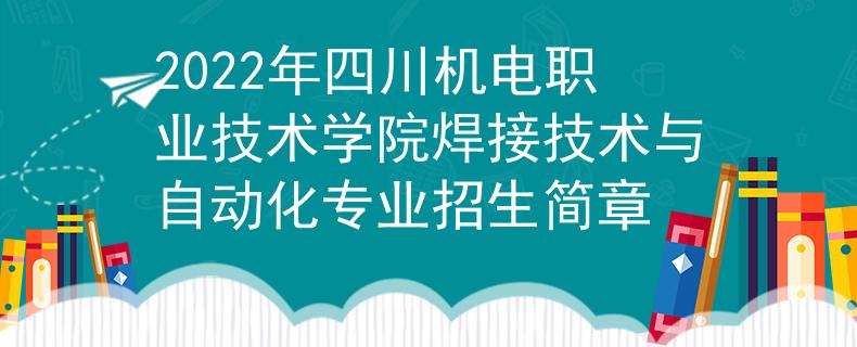 2022年四川机电职业技术学院焊接技术与自动化专业招生简章