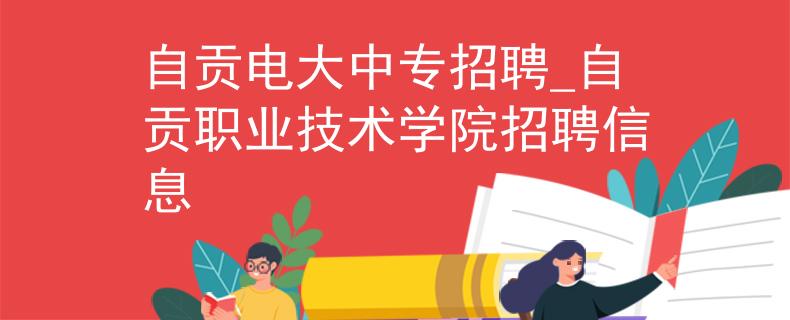 自贡电大中专招聘_自贡职业技术学院招聘信息