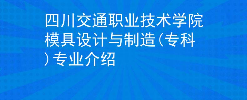 四川交通职业技术学院模具设计与制造(专科)专业介绍