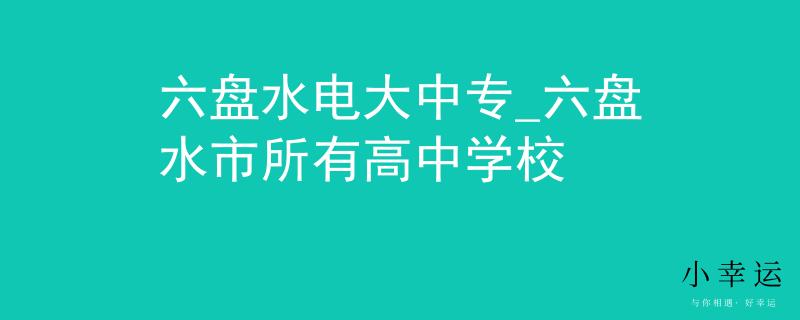 六盘水电大中专_六盘水市所有高中学校