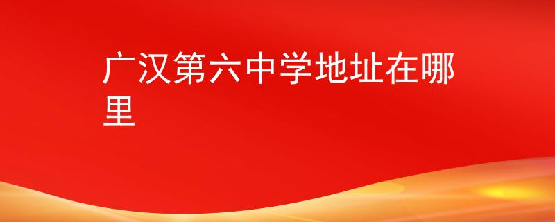 广汉第六中学地址在哪里