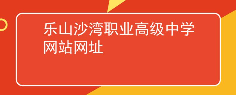 乐山沙湾职业高级中学网站网址