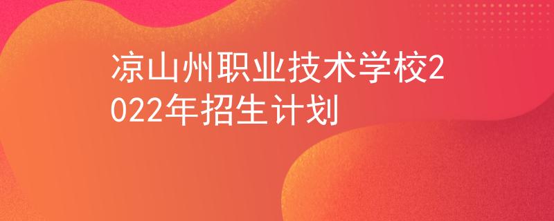 凉山州职业技术学校2022年招生计划
