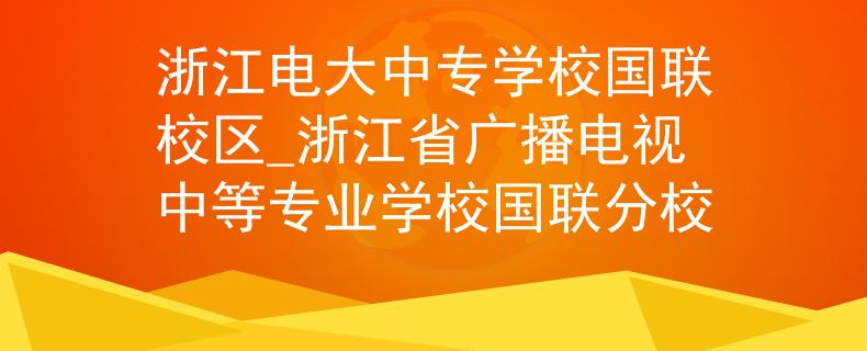 浙江电大中专学校国联校区_浙江省广播电视中等专业学校国联分校 浙江电大中专学校国联校区_浙江省广播电视中等专业学校国联分校