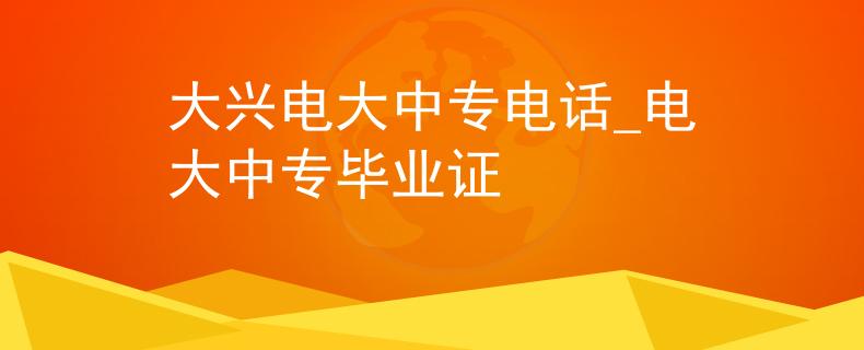 大兴电大中专电话_电大中专毕业证