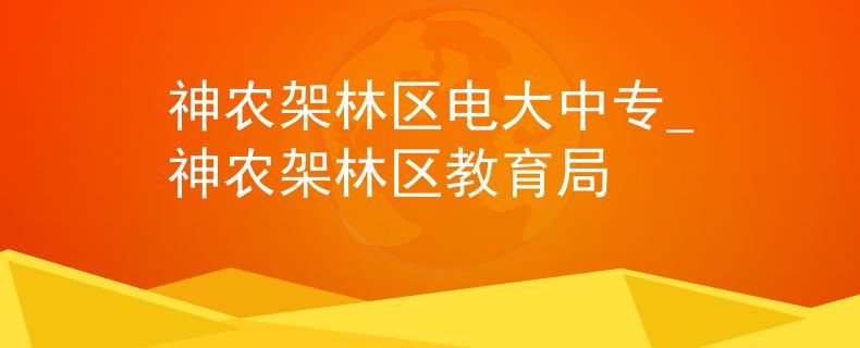 神农架林区电大中专_神农架林区教育局