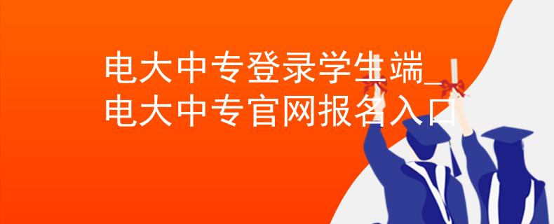电大中专登录学生端_电大中专官网报名入口