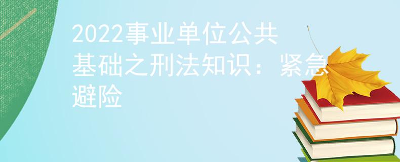 2022事业单位公共基础之刑法知识：紧急避险