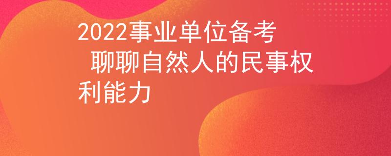 2022事业单位备考 聊聊自然人的民事权利能力