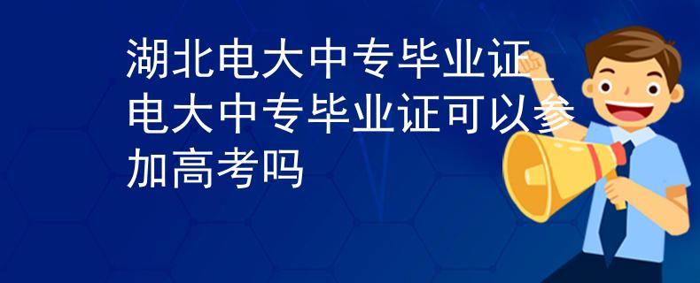 湖北电大中专毕业证_电大中专毕业证可以参加高考吗