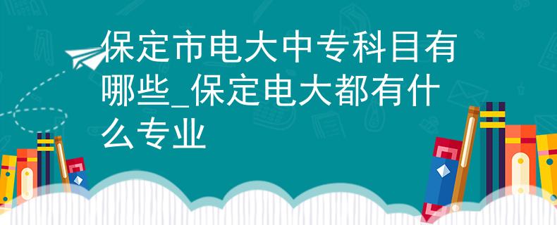 保定市电大中专科目有哪些_保定电大都有什么专业