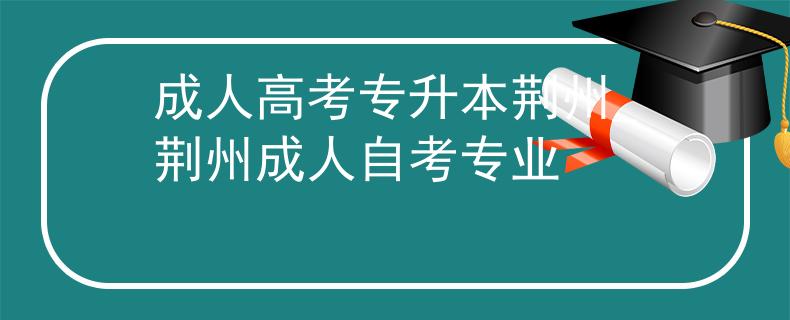 成人高考专升本荆州_荆州成人自考专业