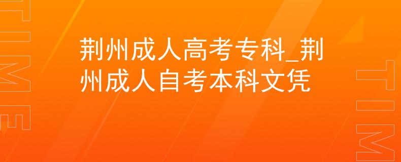 荆州成人高考专科_荆州成人自考本科文凭