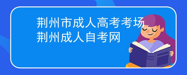 荆州市成人高考考场_荆州成人自考网