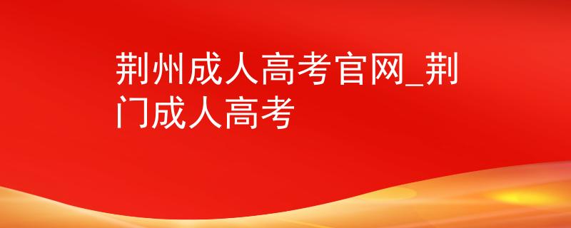 荆州成人高考官网_荆门成人高考