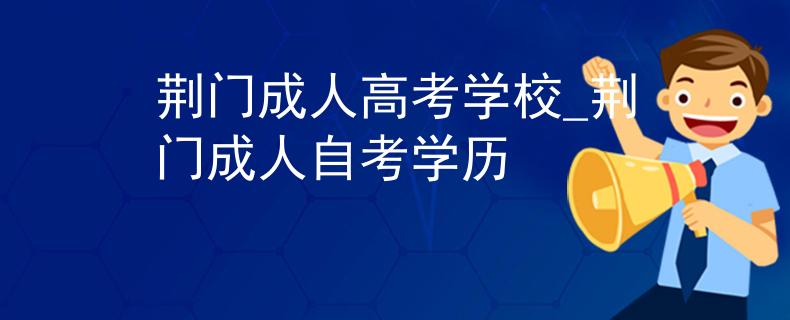 荆门成人高考学校_荆门成人自考学历