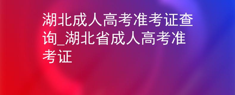 湖北成人高考准考证查询_湖北省成人高考准考证