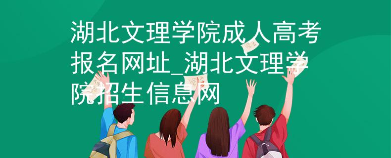 湖北文理学院成人高考报名网址_湖北文理学院招生信息网 湖北文理学院成人高考报名网址_湖北文理学院招生信息网