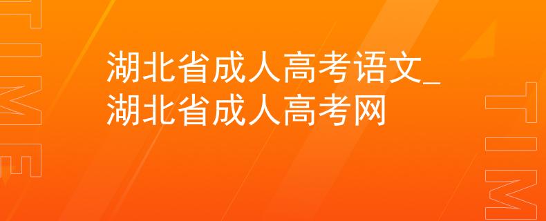 湖北省成人高考语文_湖北省成人高考网