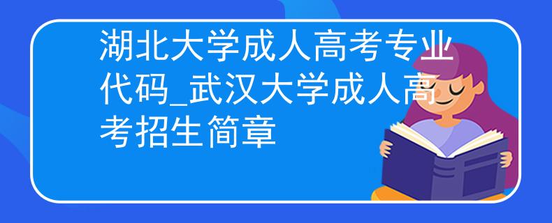 湖北大学成人高考专业代码_武汉大学成人高考招生简章
