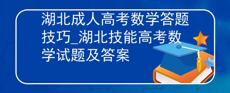 湖北成人高考数学答题技巧_湖北技能高考数学试题及答案