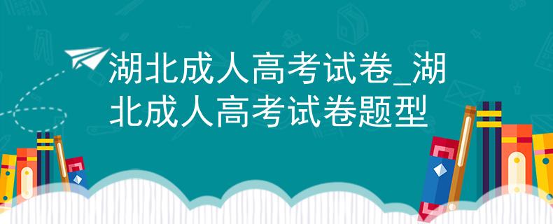 湖北成人高考试卷_湖北成人高考试卷题型