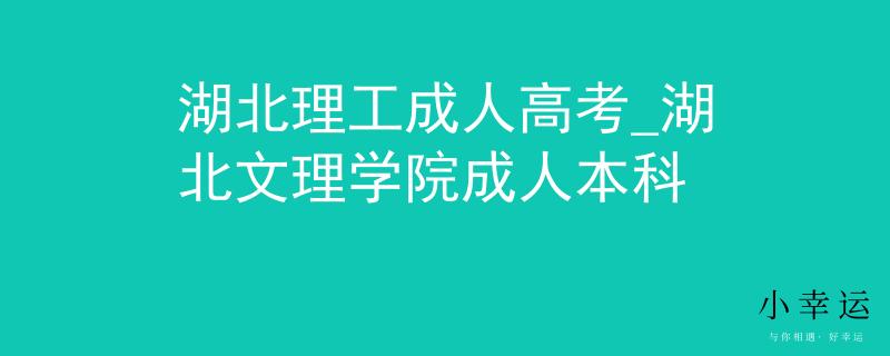 湖北理工成人高考_湖北文理学院成人本科