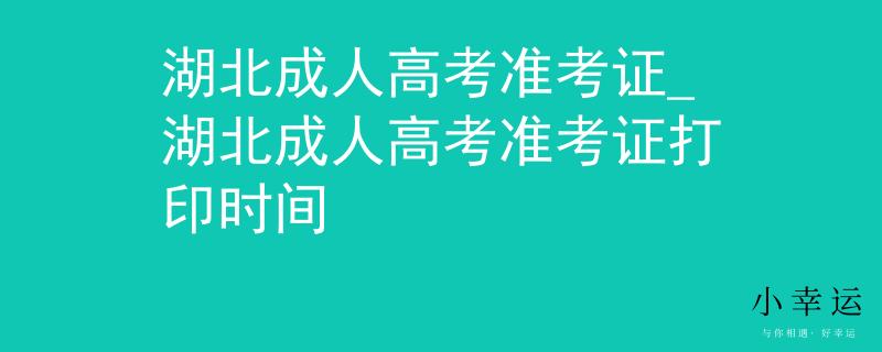 湖北成人高考准考证_湖北成人高考准考证打印时间