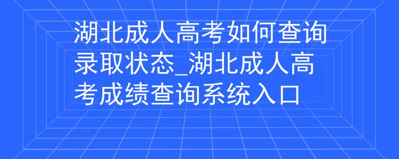湖北成人高考如何查询录取状态_湖北成人高考成绩查询系统入口