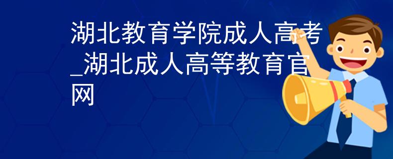 湖北教育学院成人高考_湖北成人高等教育官网