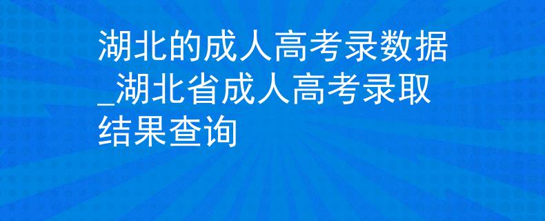 湖北的成人高考录数据_湖北省成人高考录取结果查询