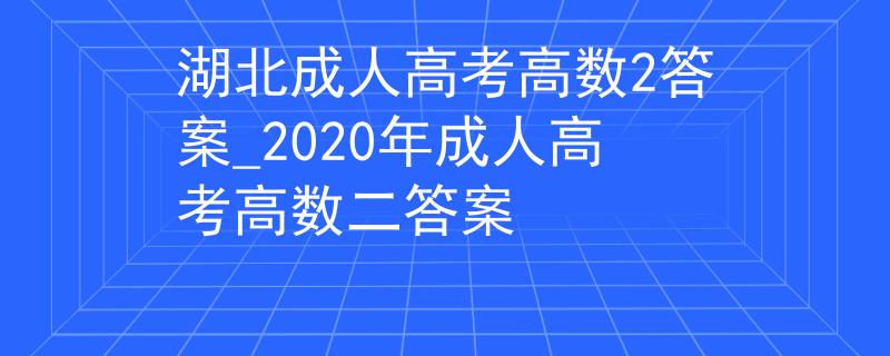 湖北成人高考高数2答案_2020年成人高考高数二答案
