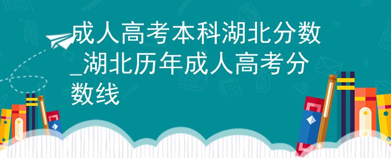 成人高考本科湖北分数_湖北历年成人高考分数线 成人高考本科湖北分数_湖北历年成人高考分数线