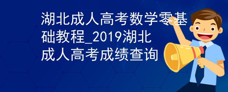 湖北成人高考数学零基础教程_2019湖北成人高考成绩查询