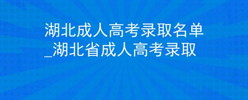 湖北成人高考录取名单_湖北省成人高考录取