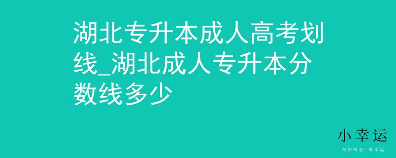 湖北专升本成人高考划线_湖北成人专升本分数线多少