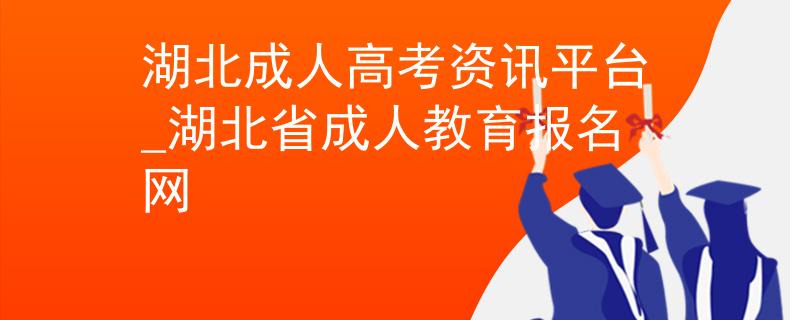 湖北成人高考资讯平台_湖北省成人教育报名网