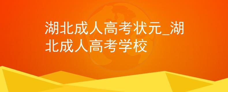 湖北成人高考状元_湖北成人高考学校