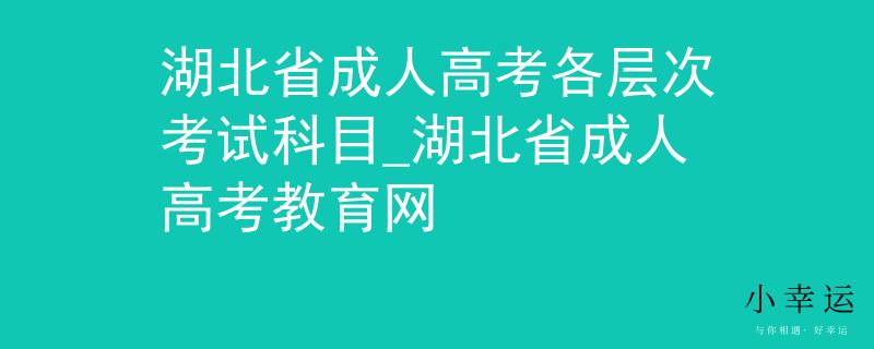 湖北省成人高考各层次考试科目_湖北省成人高考教育网