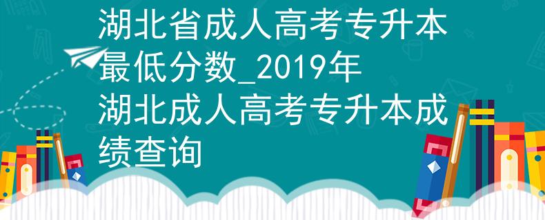 湖北省成人高考专升本最低分数_2019年湖北成人高考专升本成绩查询 湖北省成人高考专升本最低分数_2019年湖北成人高考专升本成绩查询